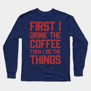 First I Drink The Coffee Then I Do The Things Long Sleeve T-Shirt